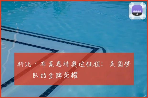 科比·布莱恩特奥运征程:美国梦之队的金牌荣耀