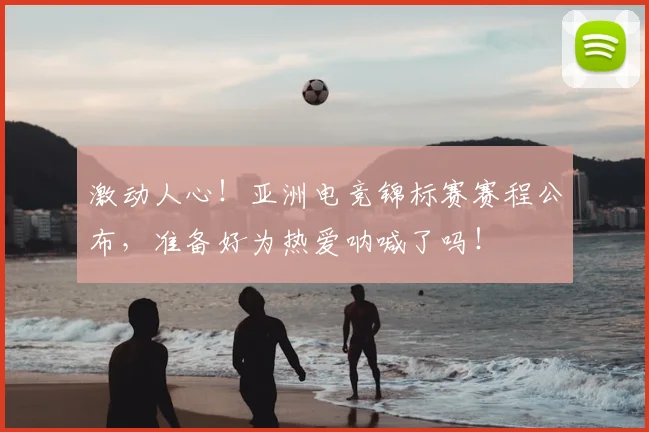 激动人心!亚洲电竞锦标赛赛程公布,准备好为热爱呐喊了吗!