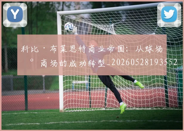 科比·布莱恩特商业帝国:从球场到商场的成功转型_20260528193552