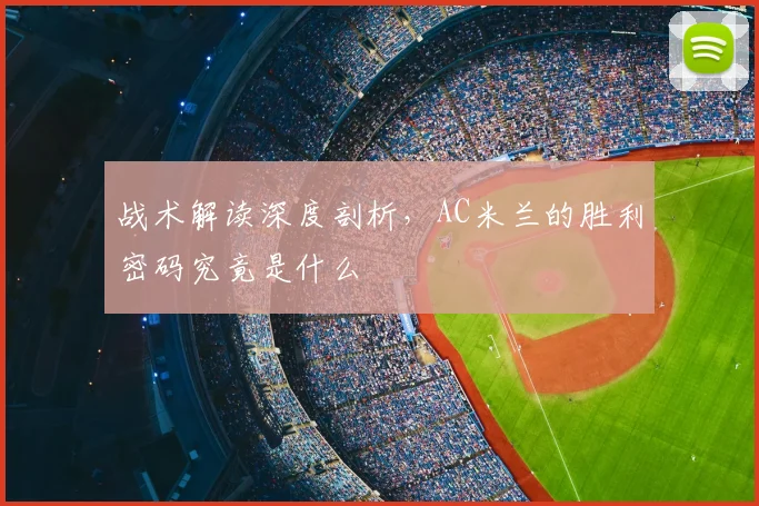 战术解读深度剖析,AC米兰的胜利密码究竟是什么