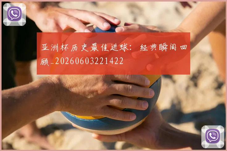 亚洲杯历史最佳进球:经典瞬间回顾_20260603221422