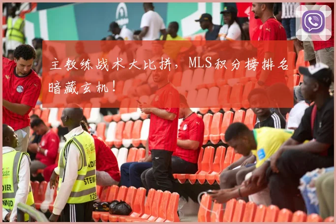 主教练战术大比拼,MLS积分榜排名暗藏玄机!