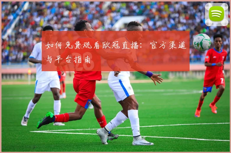 如何免费观看欧冠直播:官方渠道与平台指南