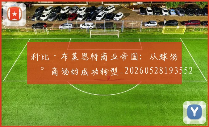 科比·布莱恩特商业帝国:从球场到商场的成功转型_20260528193552