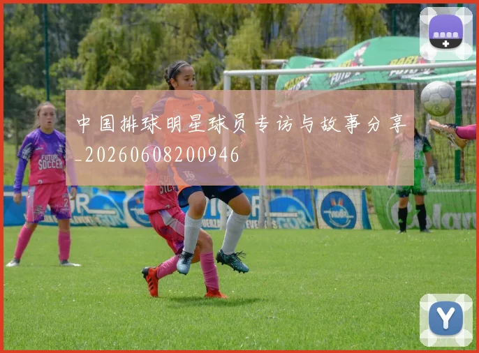 中国排球明星球员专访与故事分享_20260608200946