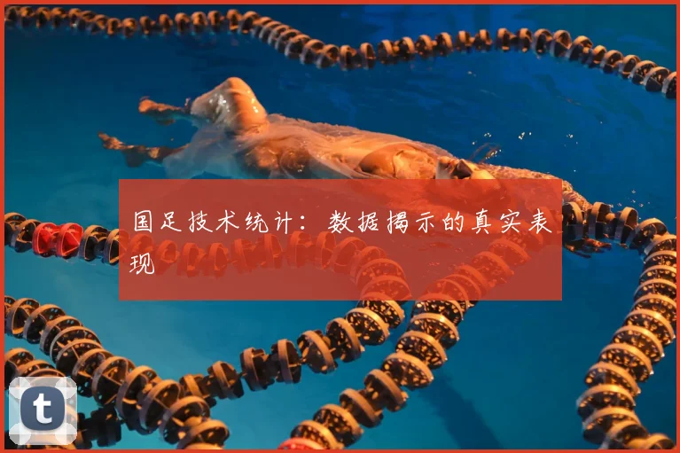 国足技术统计:数据揭示的真实表现