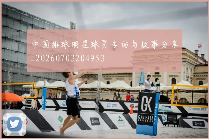 中国排球明星球员专访与故事分享_20260703204953
