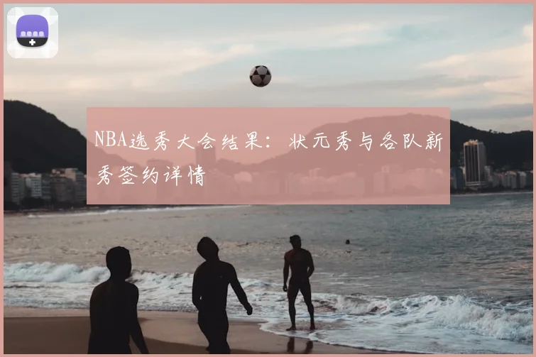 NBA选秀大会结果:状元秀与各队新秀签约详情