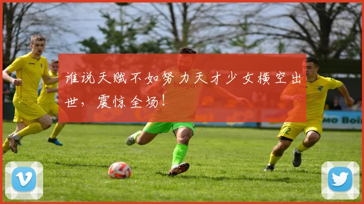 谁说天赋不如努力天才少女横空出世,震惊全场!