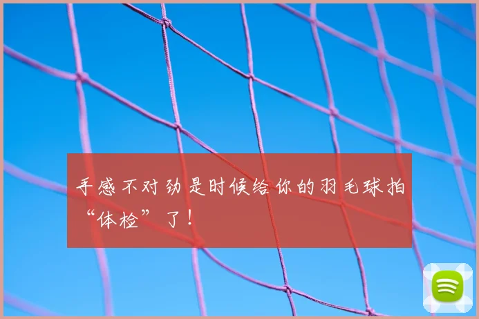 手感不对劲是时候给你的羽毛球拍“体检”了！