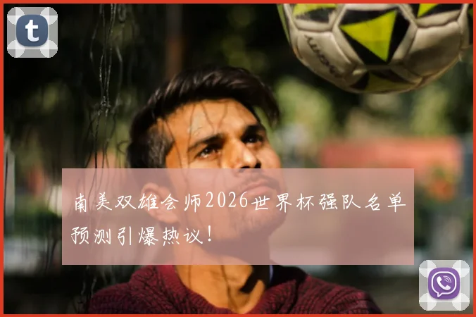 南美双雄会师2026世界杯强队名单预测引爆热议！