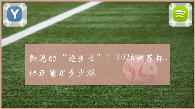 凯恩的“逆生长”!2026世界杯,他还能进多少球