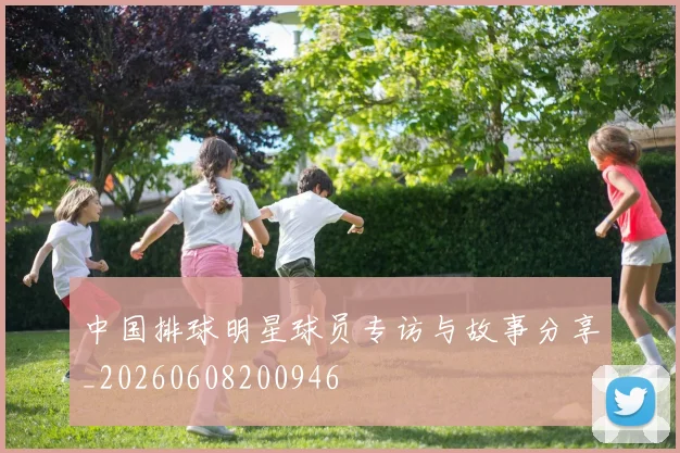 中国排球明星球员专访与故事分享_20260608200946