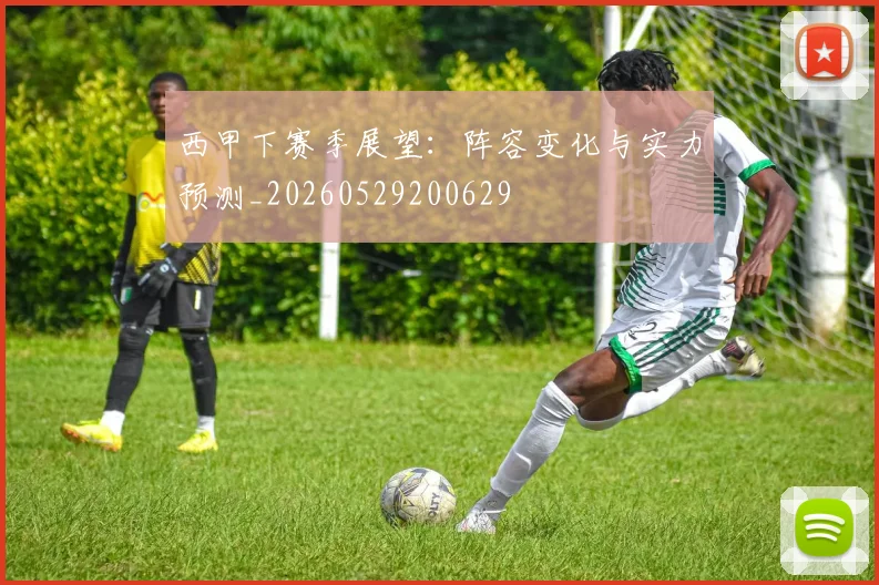 西甲下赛季展望:阵容变化与实力预测_20260529200629