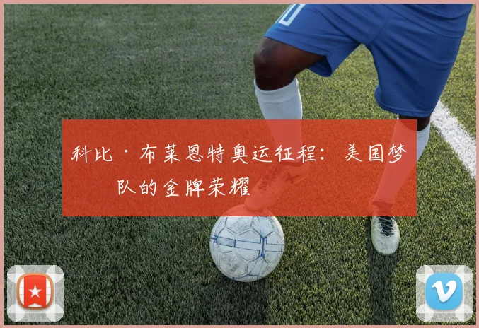 科比·布莱恩特奥运征程:美国梦之队的金牌荣耀
