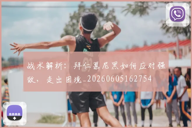 战术解析:拜仁慕尼黑如何应对强敌,走出困境_20260605162754