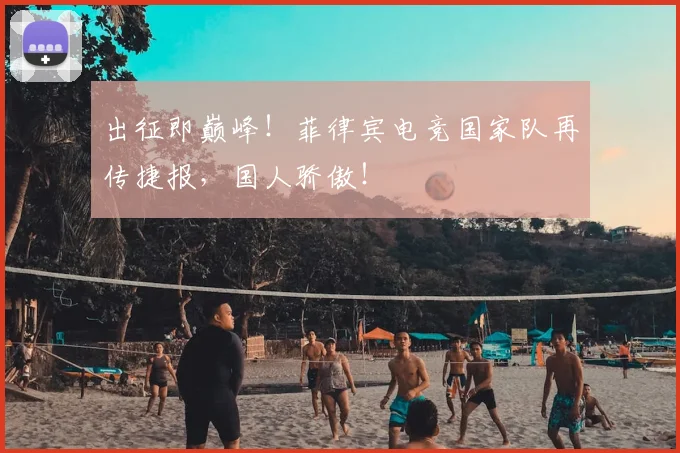 出征即巅峰!菲律宾电竞国家队再传捷报,国人骄傲!