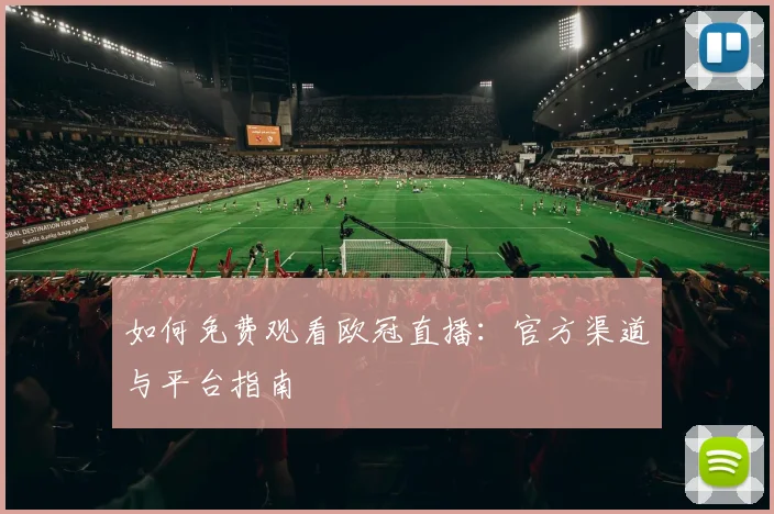 如何免费观看欧冠直播:官方渠道与平台指南