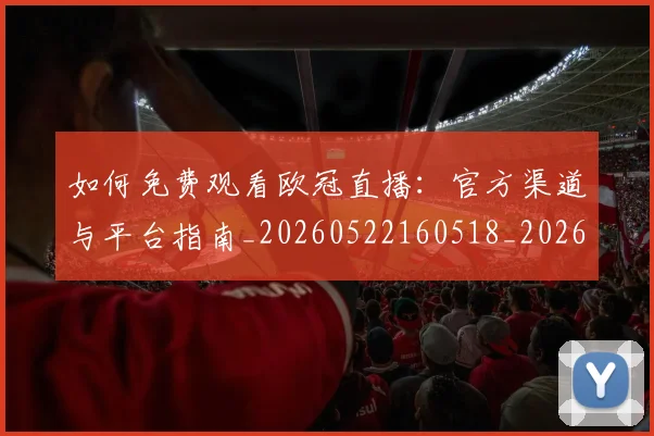 如何免费观看欧冠直播:官方渠道与平台指南_20260522160518_20260707022723
