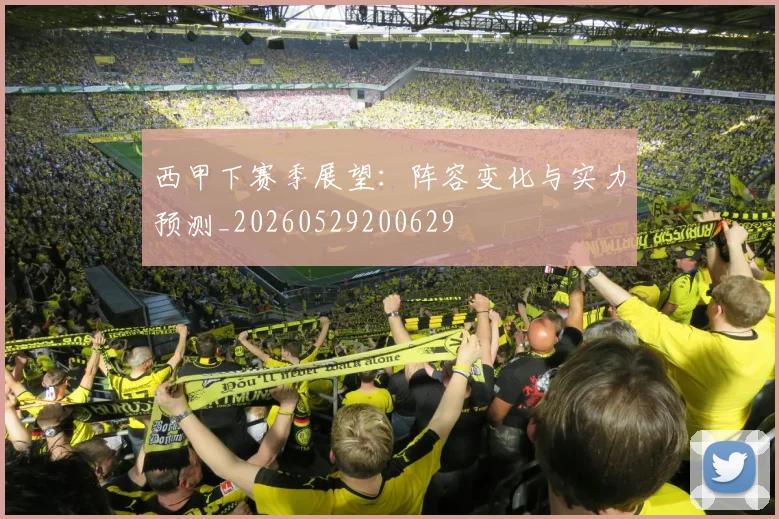 西甲下赛季展望:阵容变化与实力预测_20260529200629