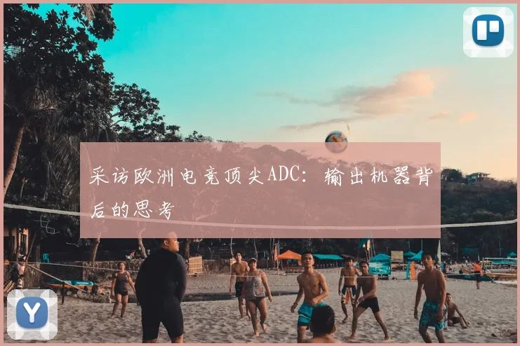 采访欧洲电竞顶尖ADC:输出机器背后的思考
